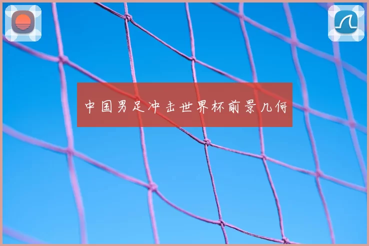 中国男足冲击世界杯前景几何