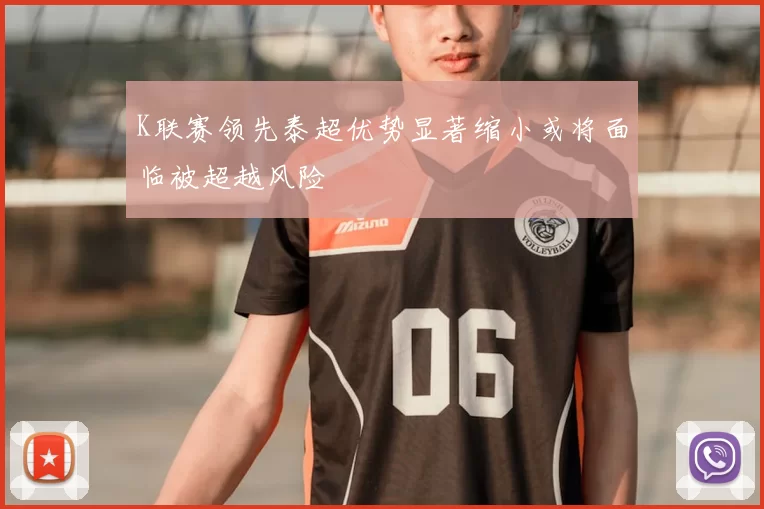 K联赛领先泰超优势显著缩小或将面临被超越风险