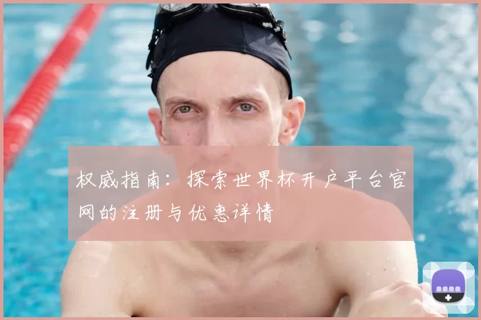 权威指南：探索世界杯开户平台官网的注册与优惠详情