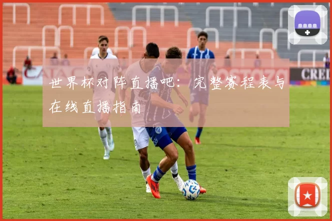 世界杯对阵直播吧：完整赛程表与在线直播指南