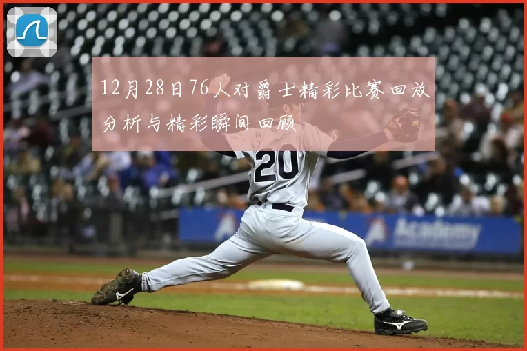 12月28日76人对爵士精彩比赛回放分析与精彩瞬间回顾