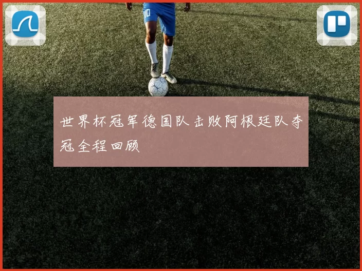 世界杯冠军德国队击败阿根廷队夺冠全程回顾