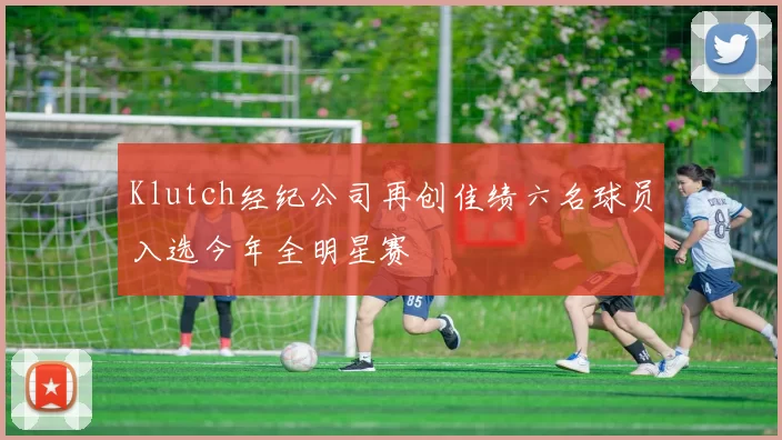 Klutch经纪公司再创佳绩六名球员入选今年全明星赛