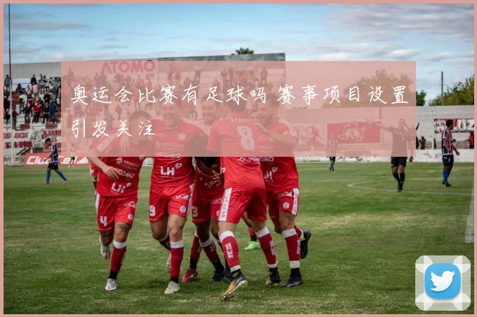 奥运会比赛有足球吗 赛事项目设置引发关注