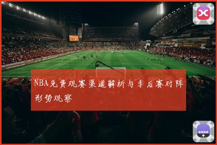 NBA免费观赛渠道解析与季后赛对阵形势观察