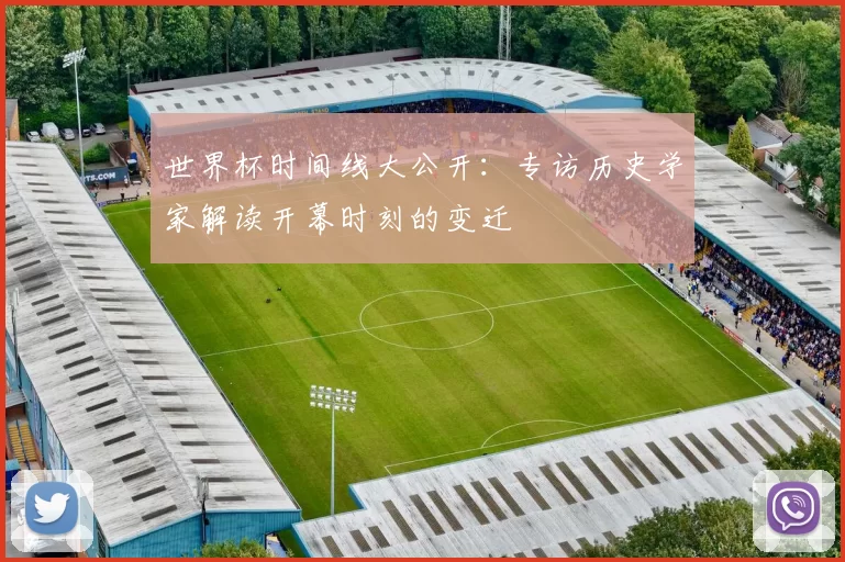 世界杯时间线大公开：专访历史学家解读开幕时刻的变迁