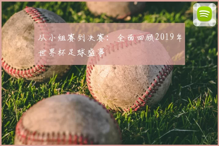 从小组赛到决赛：全面回顾2019年世界杯足球盛事