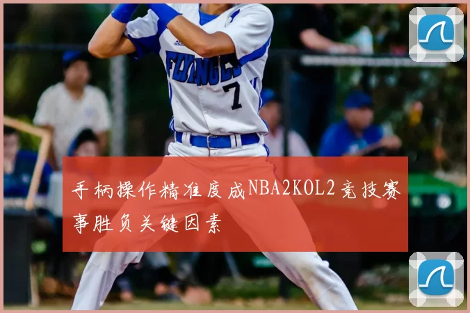 手柄操作精准度成NBA2KOL2竞技赛事胜负关键因素