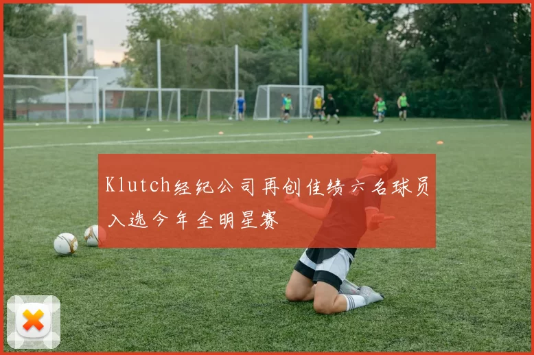 Klutch经纪公司再创佳绩六名球员入选今年全明星赛