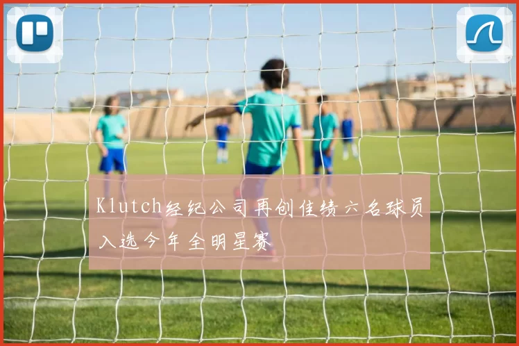 Klutch经纪公司再创佳绩六名球员入选今年全明星赛