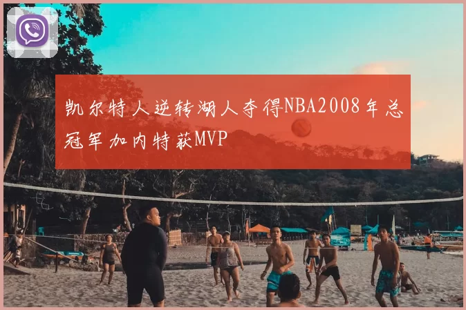 凯尔特人逆转湖人夺得NBA2008年总冠军加内特获MVP