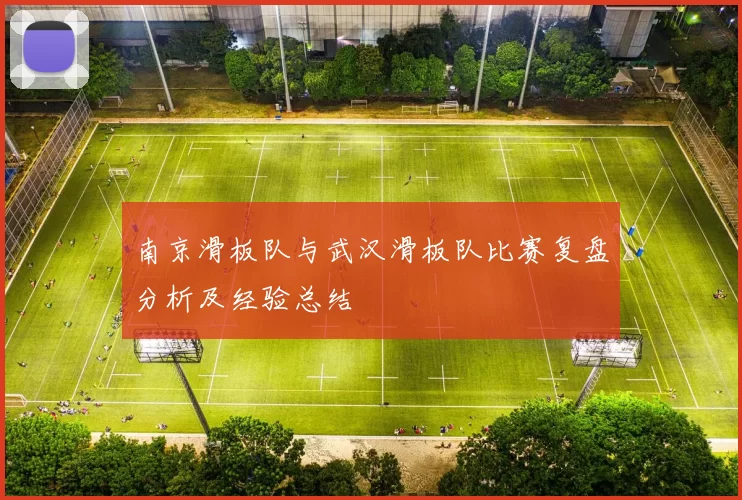 南京滑板队与武汉滑板队比赛复盘分析及经验总结