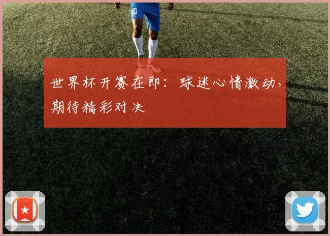 世界杯开赛在即：球迷心情激动，期待精彩对决
