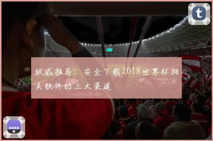 权威推荐：安全下载2018世界杯相关软件的三大渠道