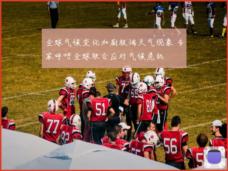 全球气候变化加剧极端天气现象 专家呼吁全球联合应对气候危机