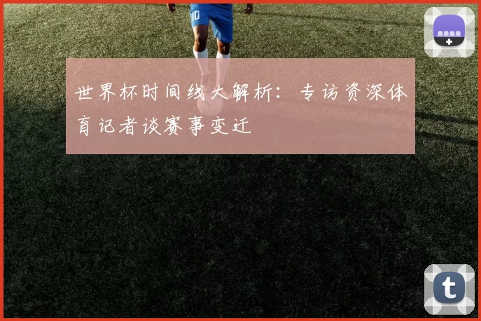 世界杯时间线大解析：专访资深体育记者谈赛事变迁