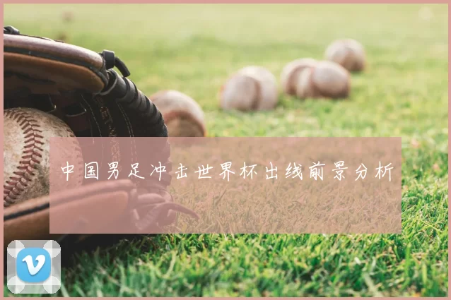 中国男足冲击世界杯出线前景分析