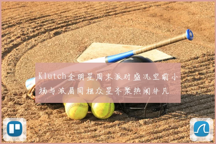 Klutch全明星周末派对盛况空前小杨与浓眉同框众星齐聚热闹非凡