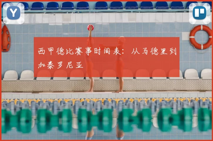 西甲德比赛事时间表：从马德里到加泰罗尼亚