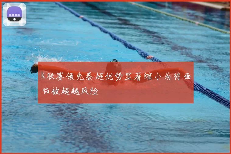K联赛领先泰超优势显著缩小或将面临被超越风险
