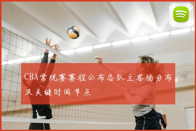 CBA常规赛赛程公布各队主客场分布及关键时间节点