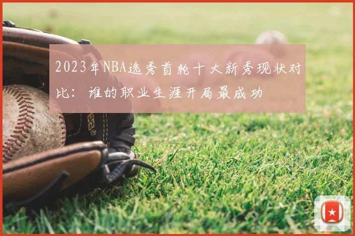 2023年NBA选秀首轮十大新秀现状对比：谁的职业生涯开局最成功