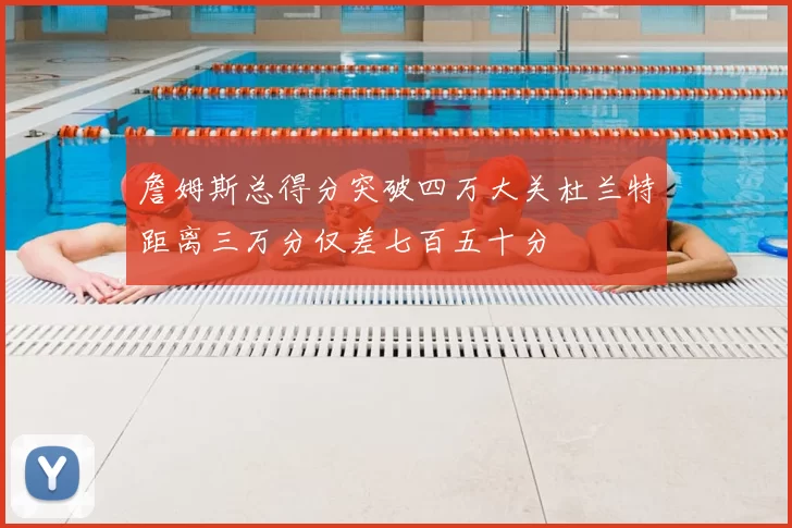詹姆斯总得分突破四万大关杜兰特距离三万分仅差七百五十分