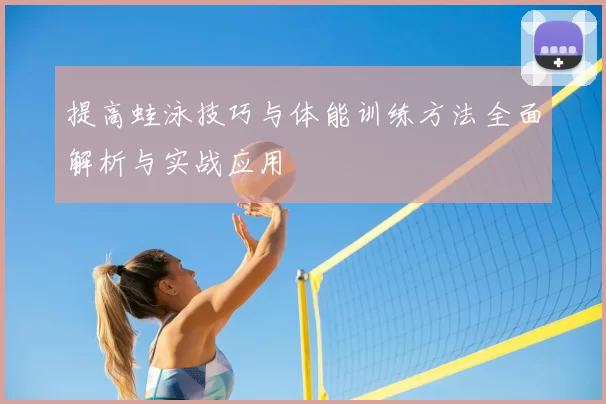 提高蛙泳技巧与体能训练方法全面解析与实战应用