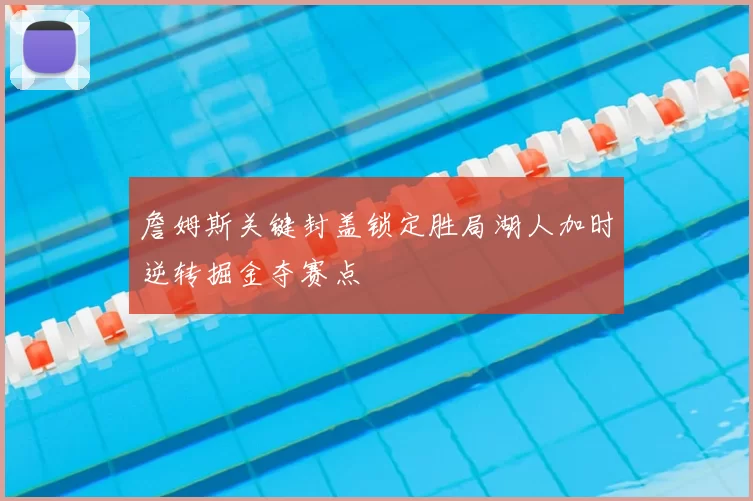 詹姆斯关键封盖锁定胜局湖人加时逆转掘金夺赛点