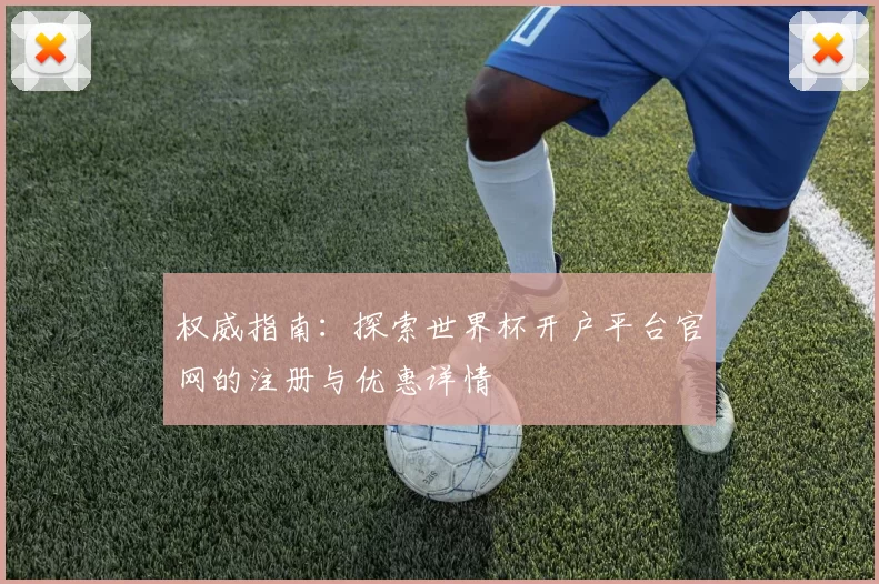 权威指南：探索世界杯开户平台官网的注册与优惠详情