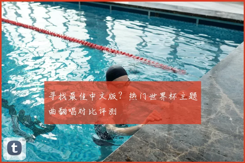 寻找最佳中文版?热门世界杯主题曲翻唱对比评测