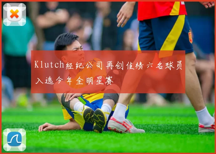 Klutch经纪公司再创佳绩六名球员入选今年全明星赛