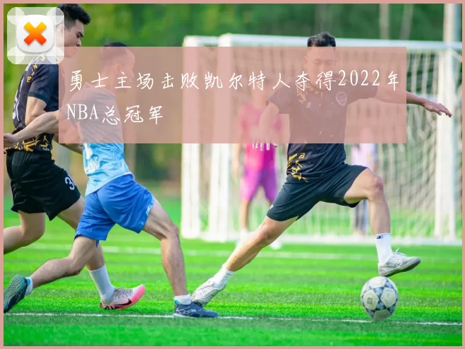 勇士主场击败凯尔特人夺得2022年NBA总冠军