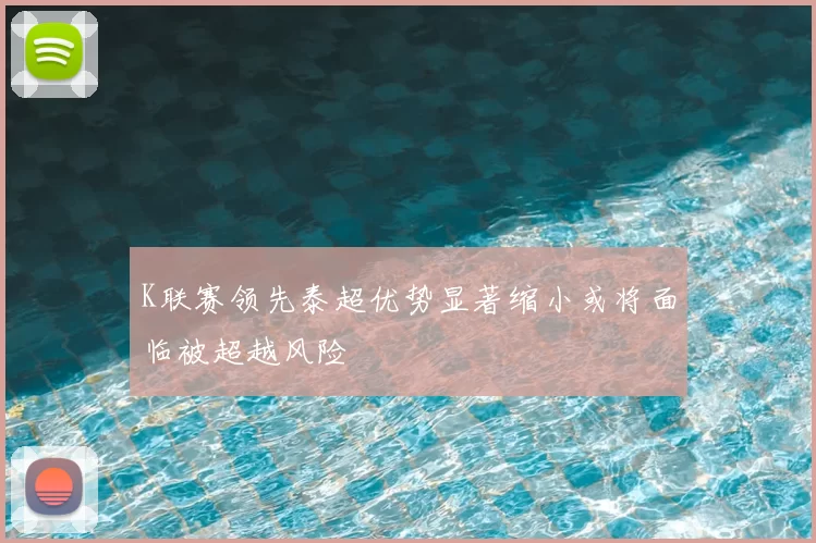 K联赛领先泰超优势显著缩小或将面临被超越风险