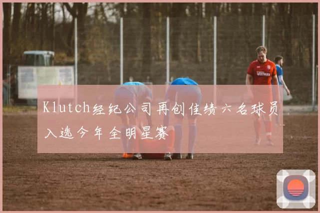 Klutch经纪公司再创佳绩六名球员入选今年全明星赛