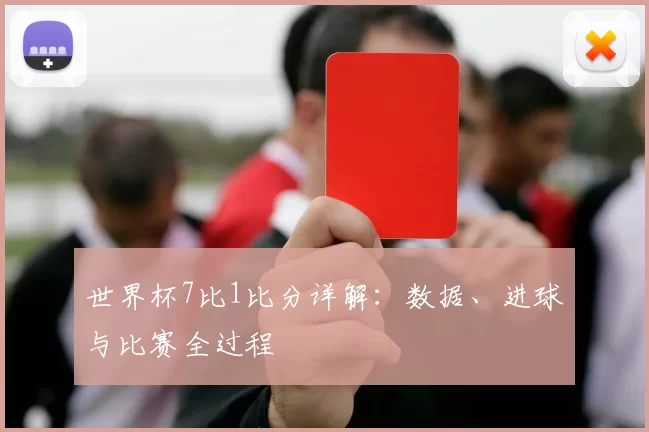 世界杯7比1比分详解：数据、进球与比赛全过程
