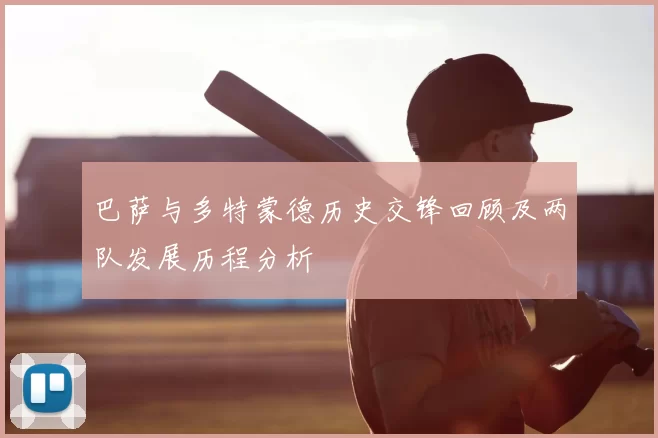 巴萨与多特蒙德历史交锋回顾及两队发展历程分析