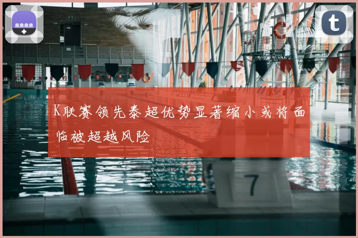 K联赛领先泰超优势显著缩小或将面临被超越风险