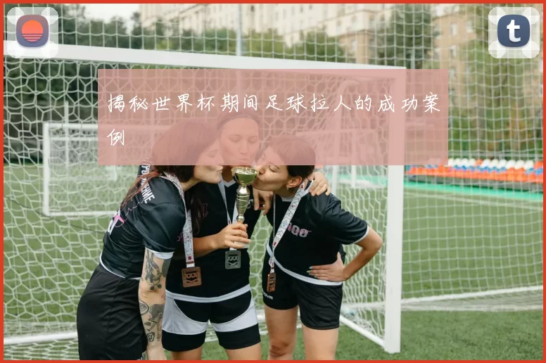 揭秘世界杯期间足球拉人的成功案例
