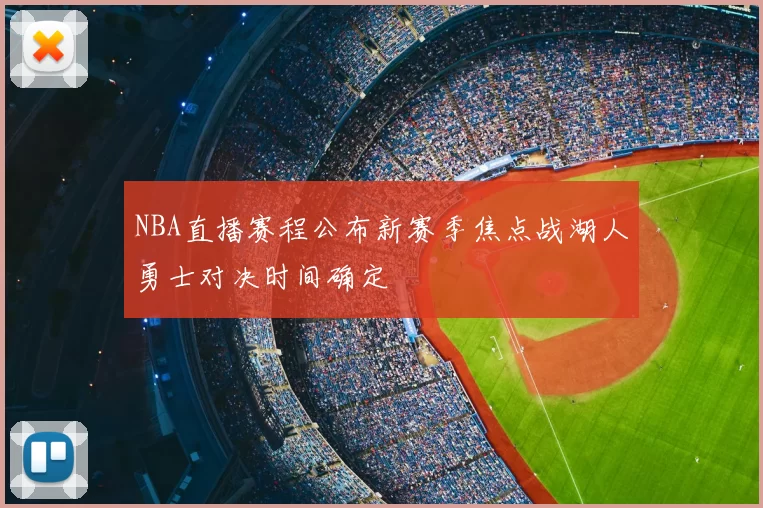 NBA直播赛程公布新赛季焦点战湖人勇士对决时间确定