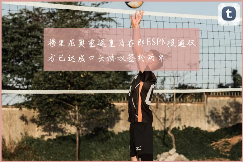 穆里尼奥重返皇马在即ESPN报道双方已达成口头协议签约两年