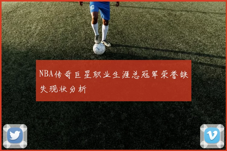 NBA传奇巨星职业生涯总冠军荣誉缺失现状分析