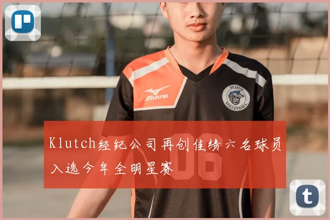 Klutch经纪公司再创佳绩六名球员入选今年全明星赛