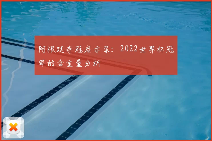 阿根廷夺冠启示录:2022世界杯冠军的含金量分析