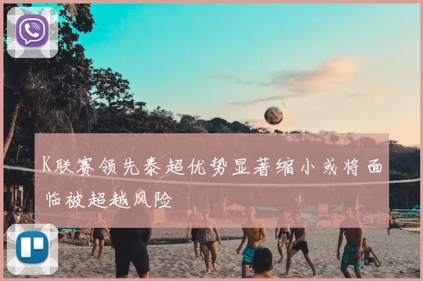 K联赛领先泰超优势显著缩小或将面临被超越风险