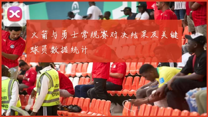 火箭与勇士常规赛对决结果及关键球员数据统计